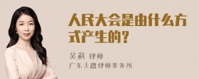 人民大会是由什么方式产生的？