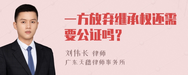 一方放弃继承权还需要公证吗？