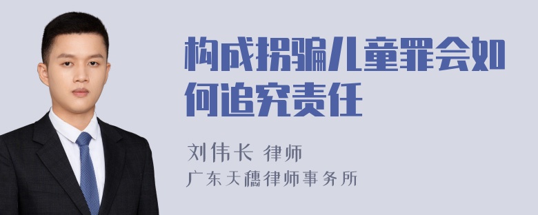 构成拐骗儿童罪会如何追究责任