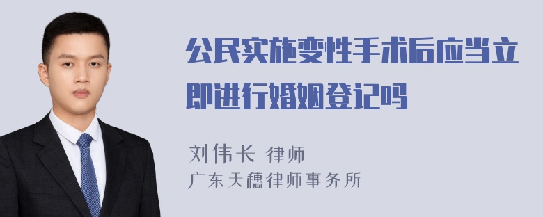 公民实施变性手术后应当立即进行婚姻登记吗