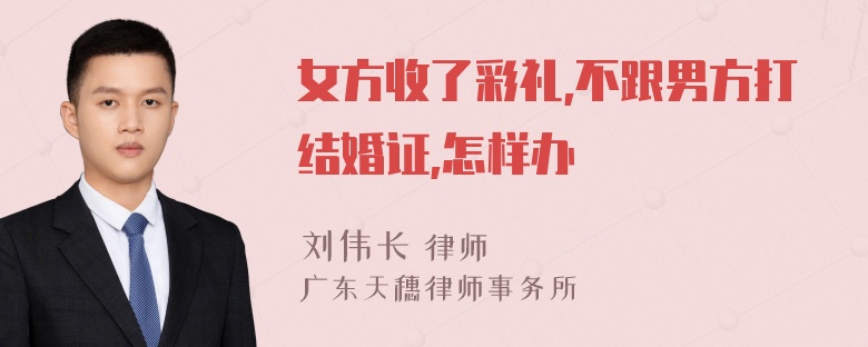 女方收了彩礼,不跟男方打结婚证,怎样办