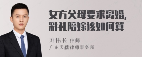 女方父母要求离婚,彩礼陪嫁该如何算