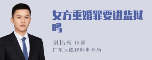 女方重婚罪要进监狱吗