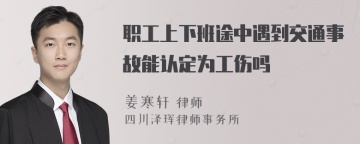 职工上下班途中遇到交通事故能认定为工伤吗