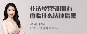 非法经营5000万面临什么法律后果