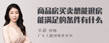 商品房买卖想能退房能满足的条件有什么