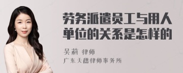 劳务派遣员工与用人单位的关系是怎样的