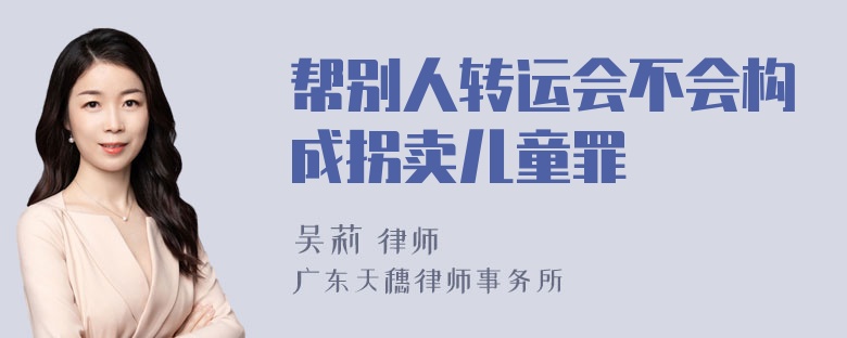 帮别人转运会不会构成拐卖儿童罪