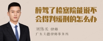 醉驾了检察院能说不会得判缓刑的怎么办