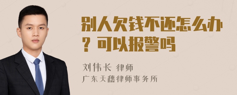 别人欠钱不还怎么办？可以报警吗