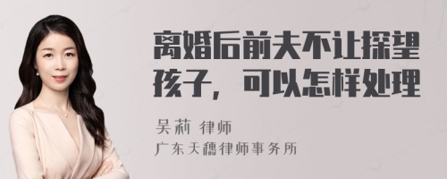 离婚后前夫不让探望孩子，可以怎样处理