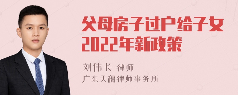 父母房子过户给子女2022年新政策