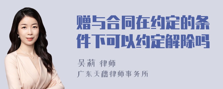 赠与合同在约定的条件下可以约定解除吗