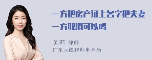 一方把房产证上名字把夫妻一方取消可以吗