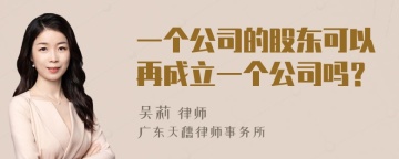 一个公司的股东可以再成立一个公司吗？