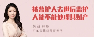 被监护人去世后监护人能不能处理其财产