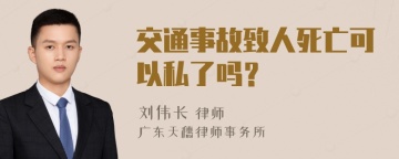 交通事故致人死亡可以私了吗？