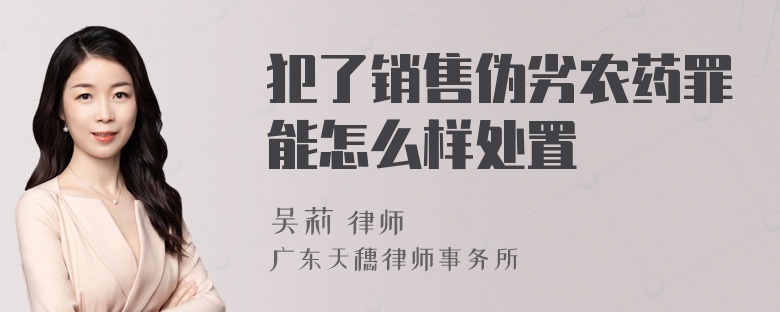 犯了销售伪劣农药罪能怎么样处置