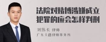 法院对赌博涉嫌成立犯罪的应会怎样判刑