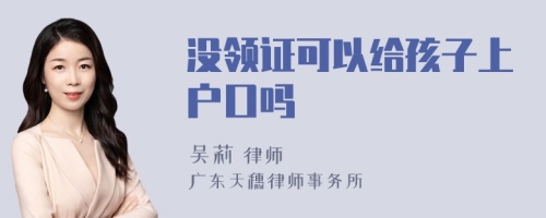 没领证可以给孩子上户口吗