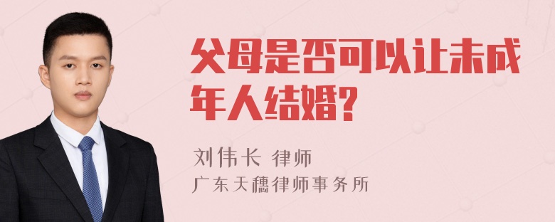 父母是否可以让未成年人结婚?