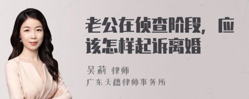 老公在侦查阶段，应该怎样起诉离婚