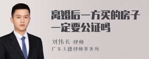 离婚后一方买的房子一定要公证吗