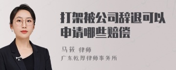 打架被公司辞退可以申请哪些赔偿