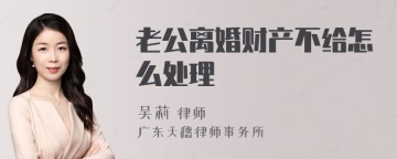 老公离婚财产不给怎么处理