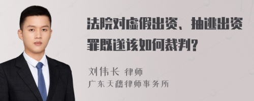 法院对虚假出资、抽逃出资罪既遂该如何裁判?