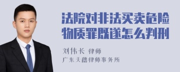 法院对非法买卖危险物质罪既遂怎么判刑