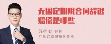 无固定期限合同辞退赔偿是哪些