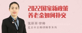 2022国家新政策养老金如何补交