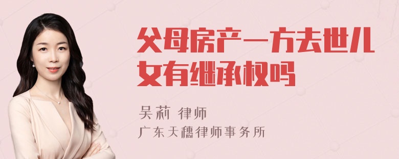 父母房产一方去世儿女有继承权吗