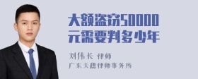 大额盗窃50000元需要判多少年