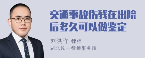 交通事故伤残在出院后多久可以做鉴定