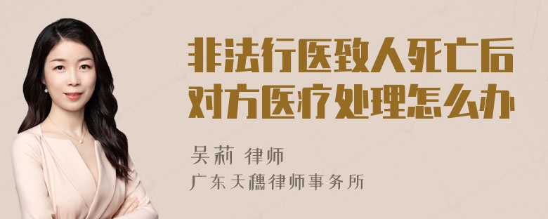 非法行医致人死亡后对方医疗处理怎么办