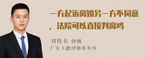 一方起诉离婚另一方不同意，法院可以直接判离吗