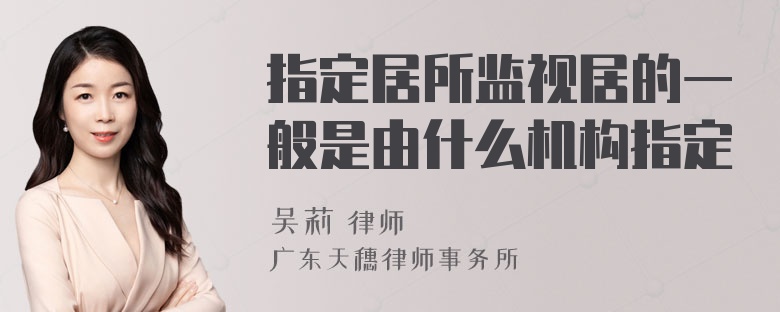 指定居所监视居的一般是由什么机构指定