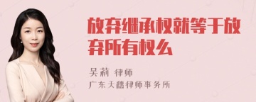 放弃继承权就等于放弃所有权么