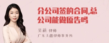 分公司签的合同,总公司能做原告吗