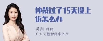 仲裁过了15天没上诉怎么办