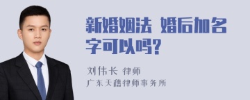 新婚姻法 婚后加名字可以吗?