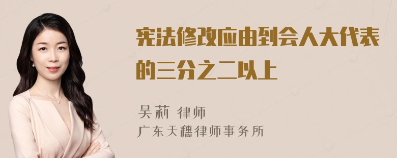 宪法修改应由到会人大代表的三分之二以上