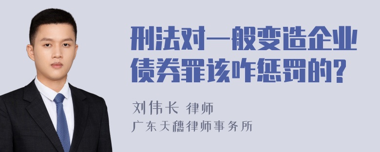 刑法对一般变造企业债券罪该咋惩罚的?