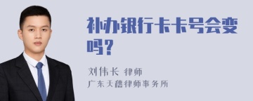 补办银行卡卡号会变吗？