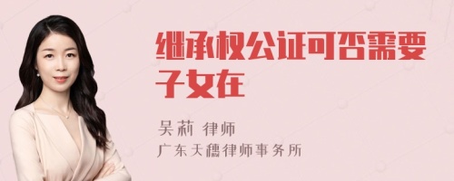 继承权公证可否需要子女在