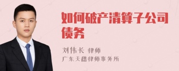 如何破产清算子公司债务