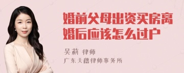 婚前父母出资买房离婚后应该怎么过户