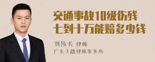 交通事故10级伤残七到十万能赔多少钱